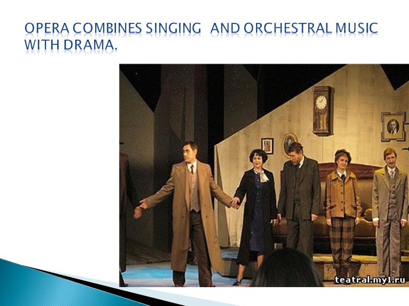 Opera combines singing  and orchestral music with drama.